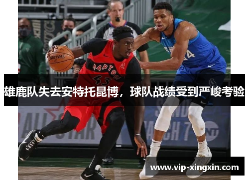 雄鹿队失去安特托昆博，球队战绩受到严峻考验